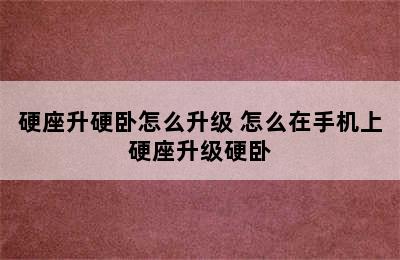 硬座升硬卧怎么升级 怎么在手机上硬座升级硬卧